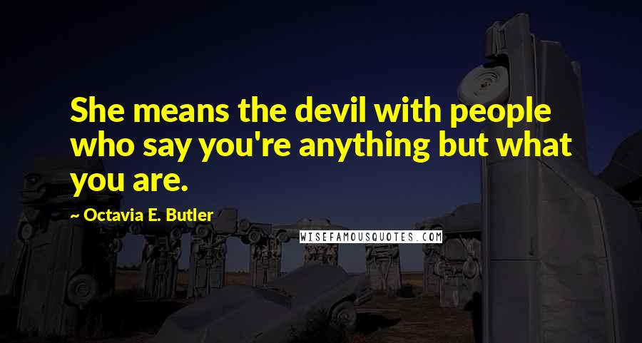 Octavia E. Butler Quotes: She means the devil with people who say you're anything but what you are.