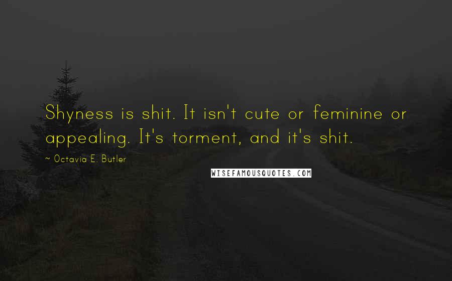 Octavia E. Butler Quotes: Shyness is shit. It isn't cute or feminine or appealing. It's torment, and it's shit.