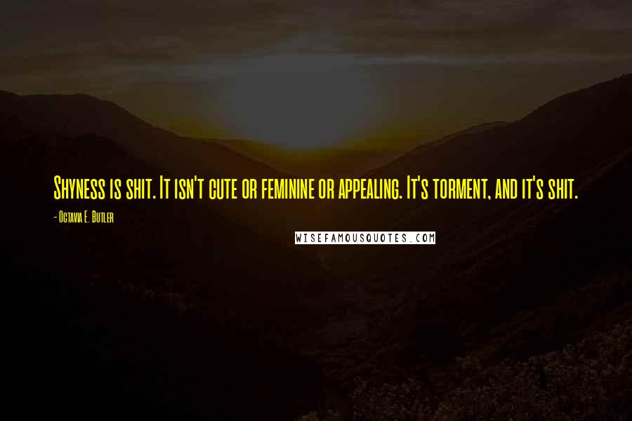 Octavia E. Butler Quotes: Shyness is shit. It isn't cute or feminine or appealing. It's torment, and it's shit.