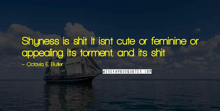 Octavia E. Butler Quotes: Shyness is shit. It isn't cute or feminine or appealing. It's torment, and it's shit.