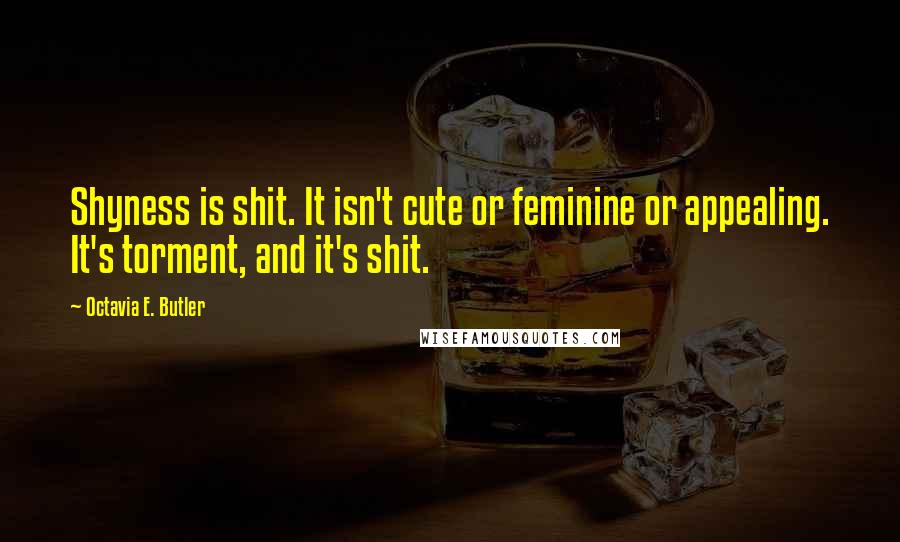 Octavia E. Butler Quotes: Shyness is shit. It isn't cute or feminine or appealing. It's torment, and it's shit.