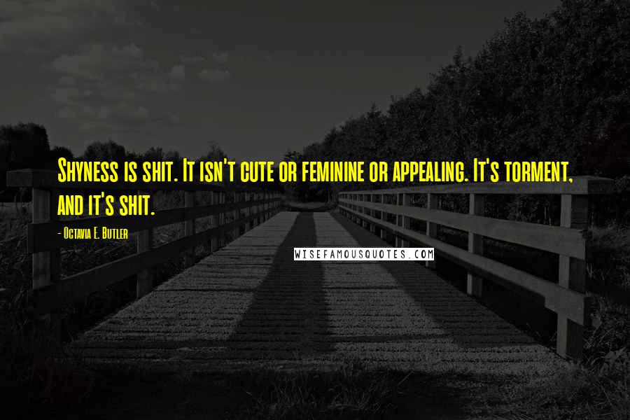 Octavia E. Butler Quotes: Shyness is shit. It isn't cute or feminine or appealing. It's torment, and it's shit.