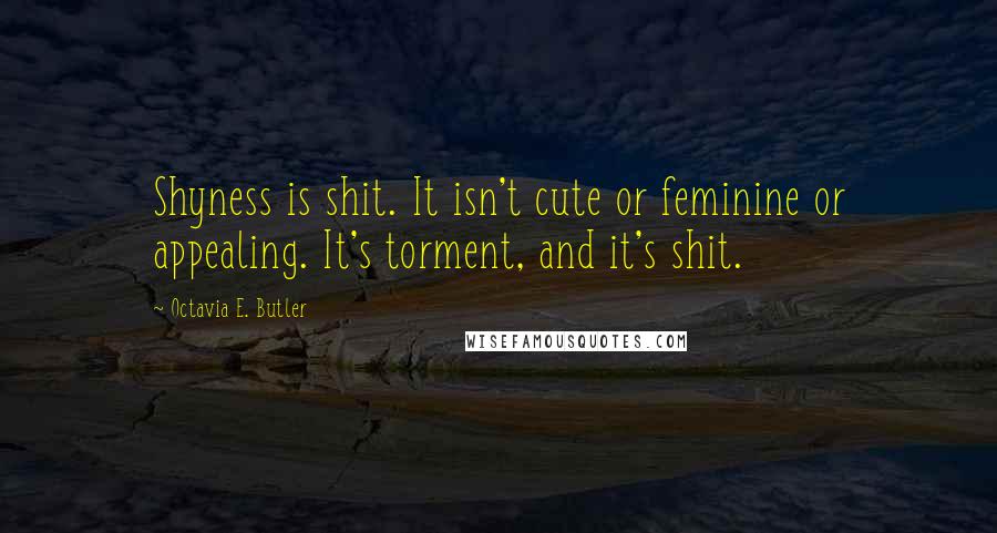 Octavia E. Butler Quotes: Shyness is shit. It isn't cute or feminine or appealing. It's torment, and it's shit.