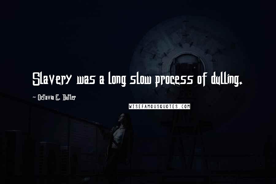 Octavia E. Butler Quotes: Slavery was a long slow process of dulling.