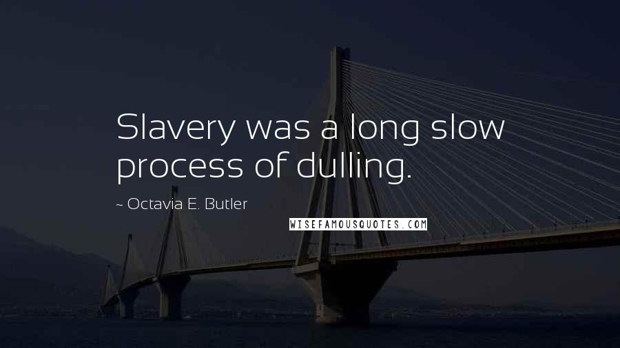 Octavia E. Butler Quotes: Slavery was a long slow process of dulling.