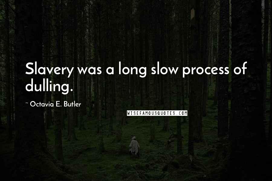 Octavia E. Butler Quotes: Slavery was a long slow process of dulling.