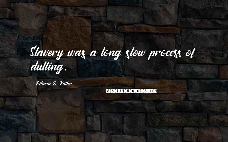 Octavia E. Butler Quotes: Slavery was a long slow process of dulling.