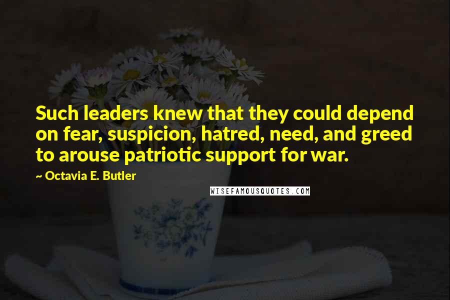 Octavia E. Butler Quotes: Such leaders knew that they could depend on fear, suspicion, hatred, need, and greed to arouse patriotic support for war.