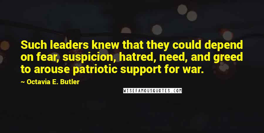 Octavia E. Butler Quotes: Such leaders knew that they could depend on fear, suspicion, hatred, need, and greed to arouse patriotic support for war.