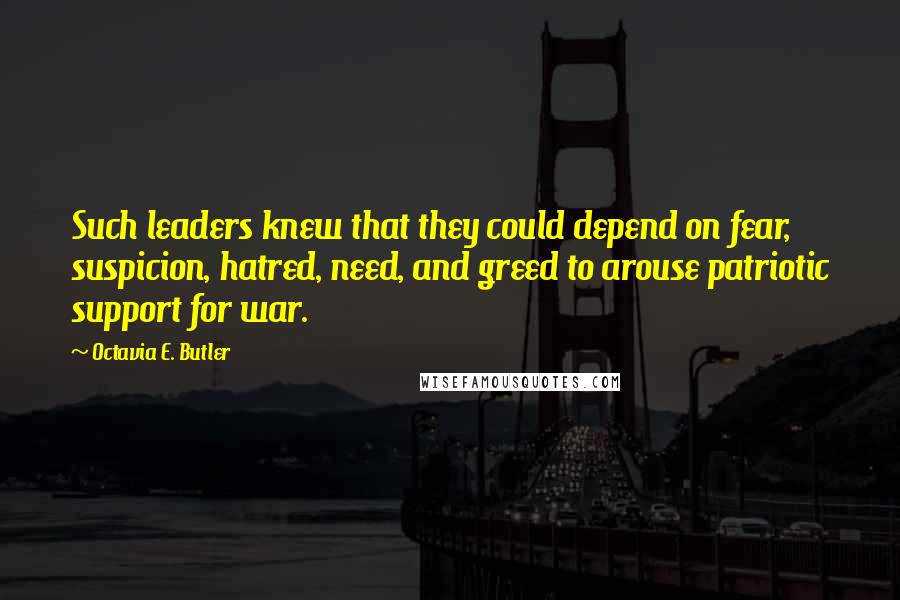 Octavia E. Butler Quotes: Such leaders knew that they could depend on fear, suspicion, hatred, need, and greed to arouse patriotic support for war.