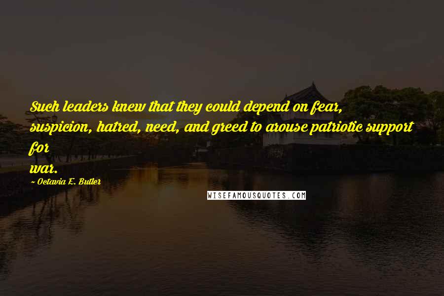 Octavia E. Butler Quotes: Such leaders knew that they could depend on fear, suspicion, hatred, need, and greed to arouse patriotic support for war.