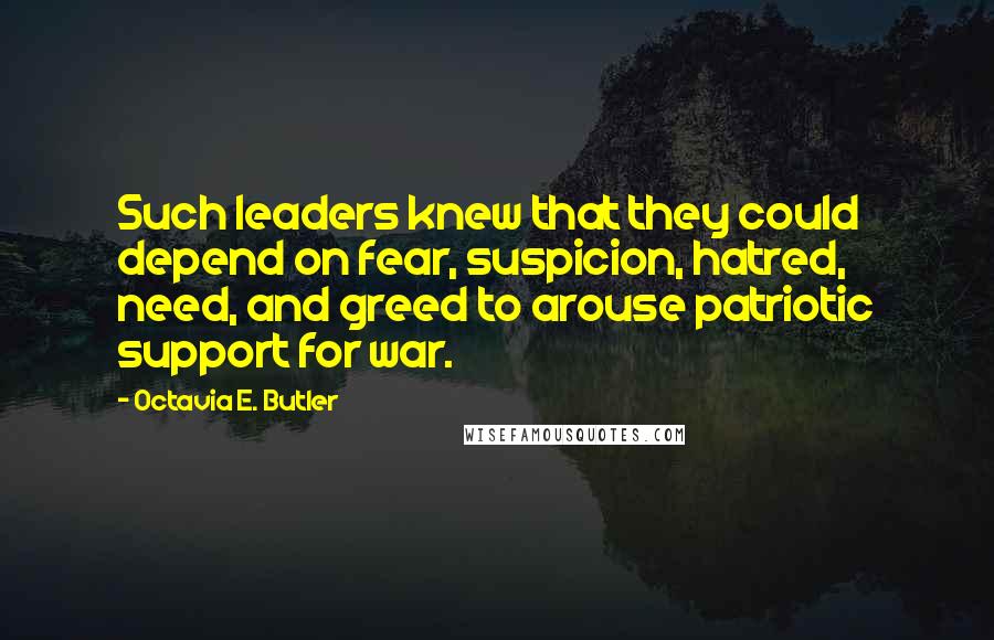 Octavia E. Butler Quotes: Such leaders knew that they could depend on fear, suspicion, hatred, need, and greed to arouse patriotic support for war.