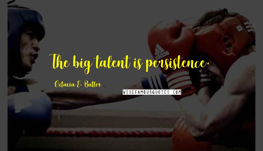 Octavia E. Butler Quotes: The big talent is persistence.