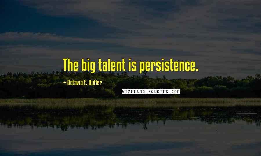 Octavia E. Butler Quotes: The big talent is persistence.