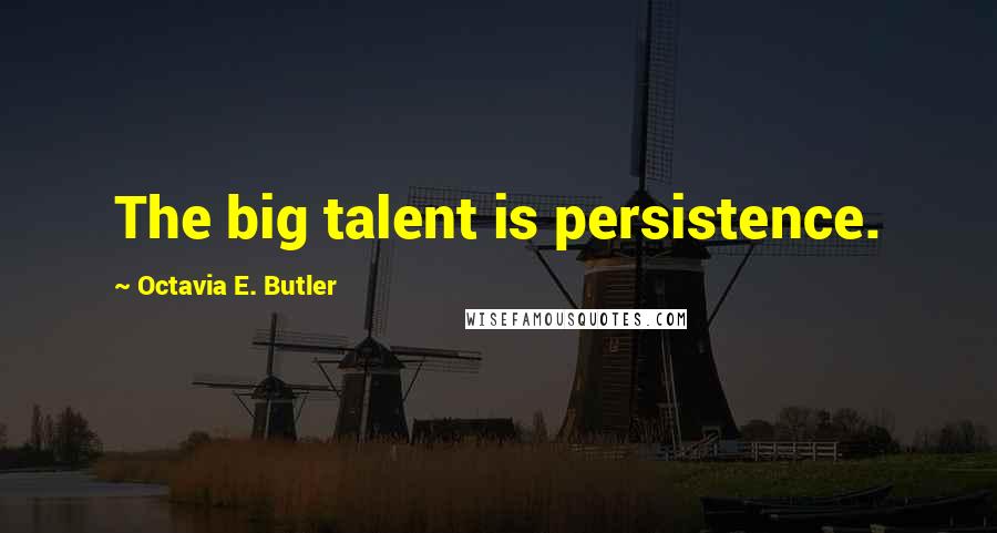 Octavia E. Butler Quotes: The big talent is persistence.