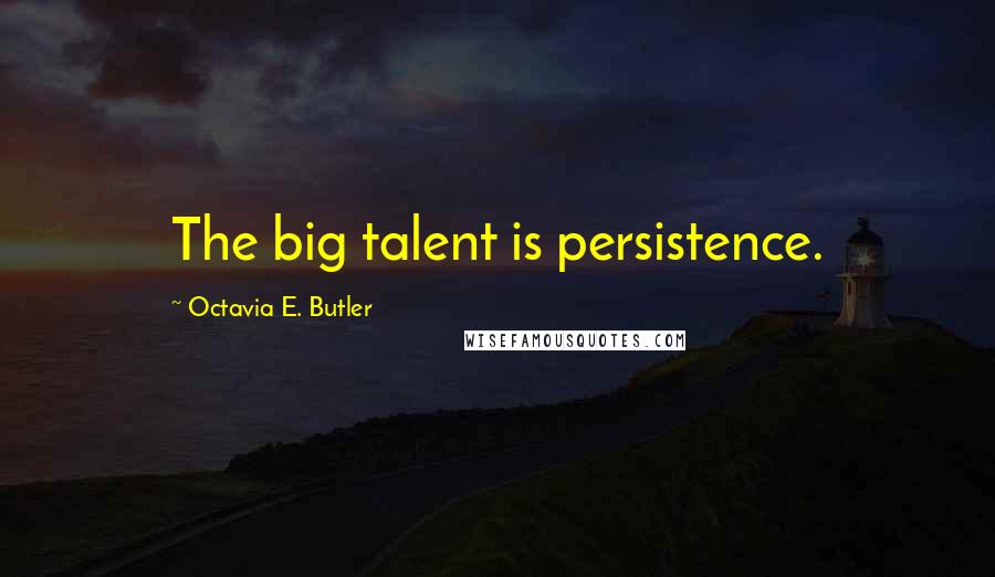 Octavia E. Butler Quotes: The big talent is persistence.
