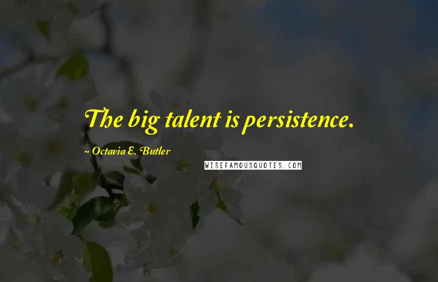 Octavia E. Butler Quotes: The big talent is persistence.