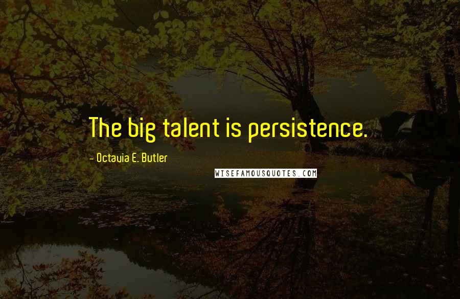 Octavia E. Butler Quotes: The big talent is persistence.