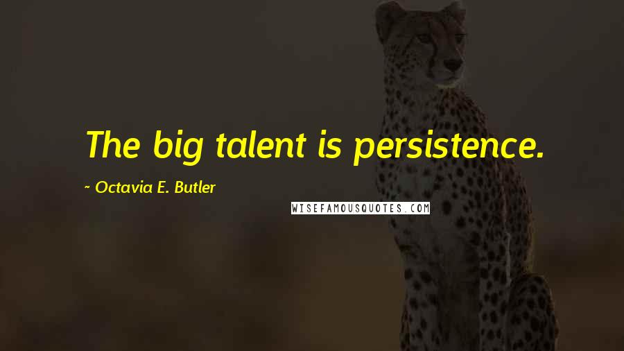 Octavia E. Butler Quotes: The big talent is persistence.