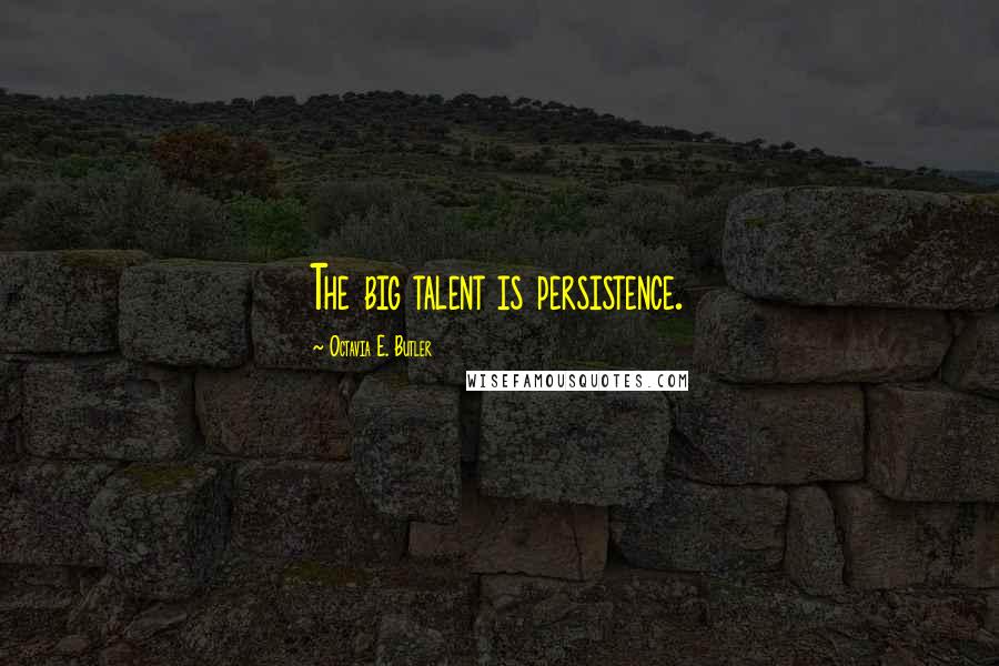 Octavia E. Butler Quotes: The big talent is persistence.