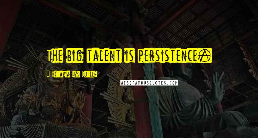 Octavia E. Butler Quotes: The big talent is persistence.
