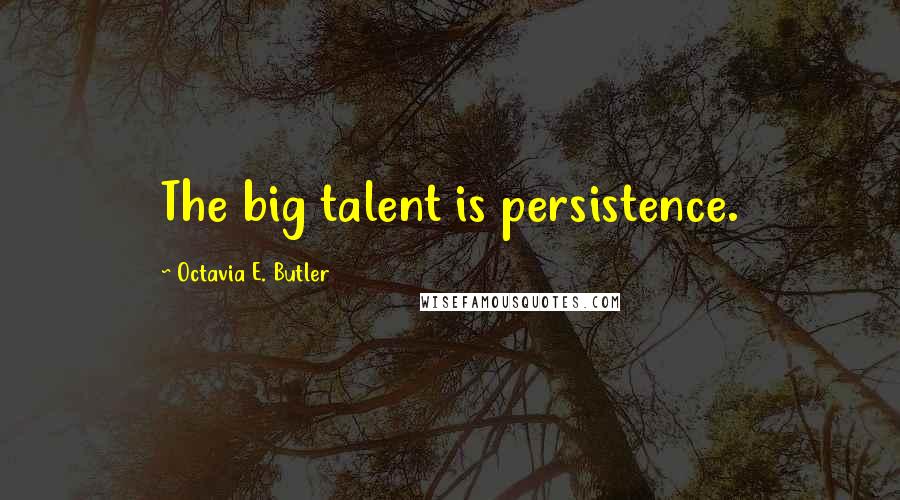 Octavia E. Butler Quotes: The big talent is persistence.