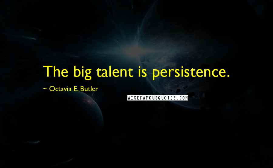 Octavia E. Butler Quotes: The big talent is persistence.