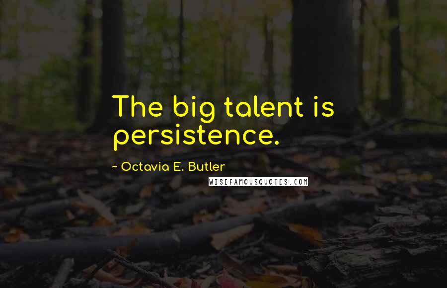 Octavia E. Butler Quotes: The big talent is persistence.