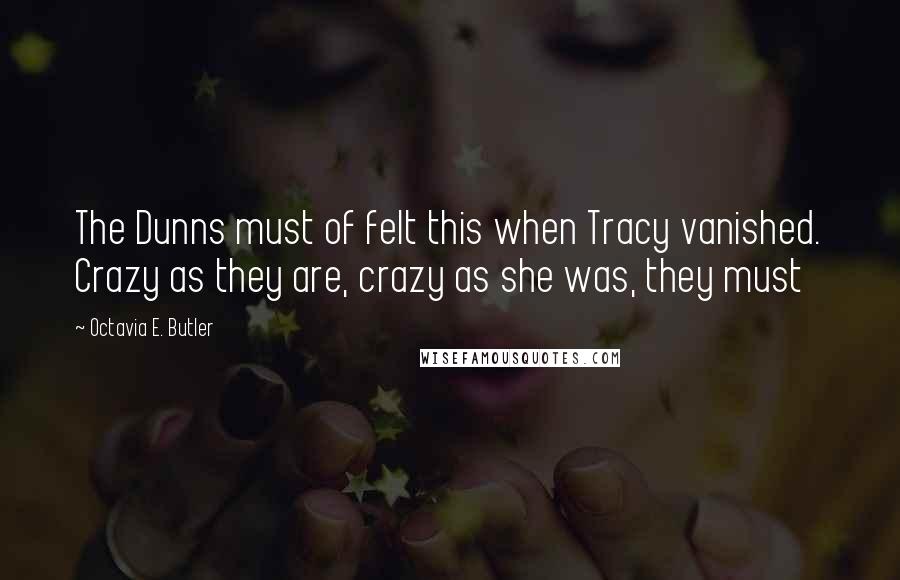 Octavia E. Butler Quotes: The Dunns must of felt this when Tracy vanished. Crazy as they are, crazy as she was, they must