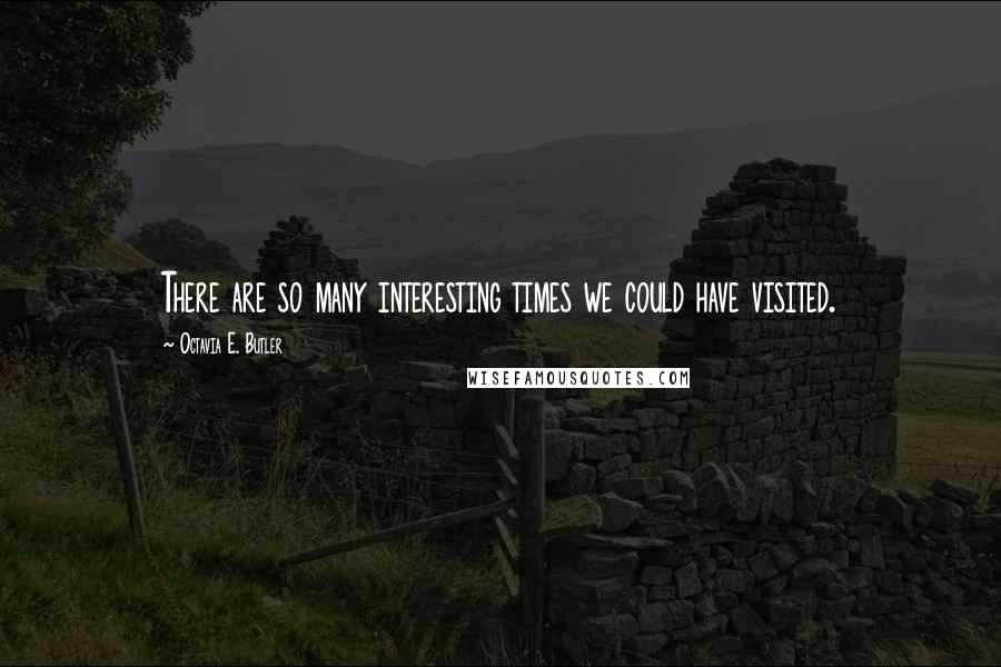 Octavia E. Butler Quotes: There are so many interesting times we could have visited.