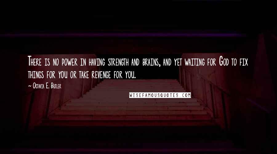 Octavia E. Butler Quotes: There is no power in having strength and brains, and yet waiting for God to fix things for you or take revenge for you.