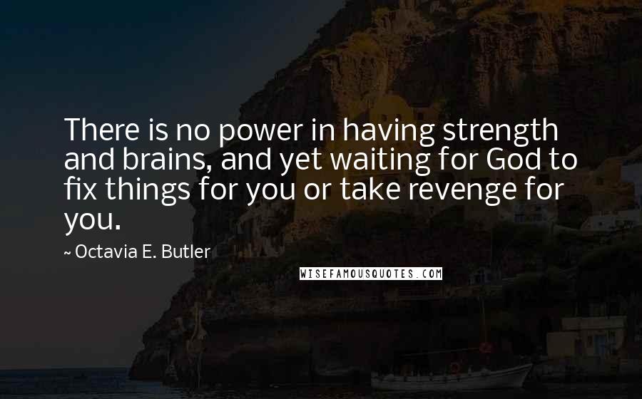 Octavia E. Butler Quotes: There is no power in having strength and brains, and yet waiting for God to fix things for you or take revenge for you.