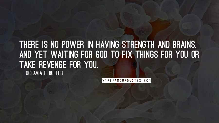 Octavia E. Butler Quotes: There is no power in having strength and brains, and yet waiting for God to fix things for you or take revenge for you.