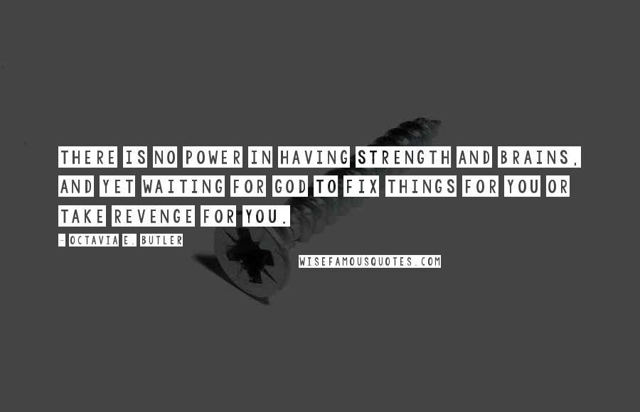 Octavia E. Butler Quotes: There is no power in having strength and brains, and yet waiting for God to fix things for you or take revenge for you.