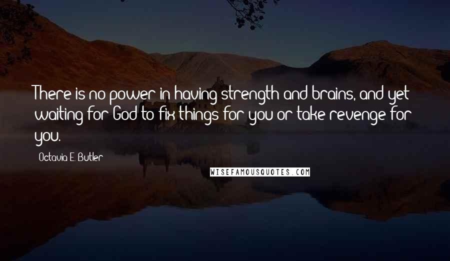 Octavia E. Butler Quotes: There is no power in having strength and brains, and yet waiting for God to fix things for you or take revenge for you.