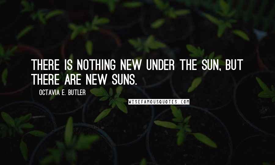 Octavia E. Butler Quotes: There is nothing new under the sun, but there are new suns.