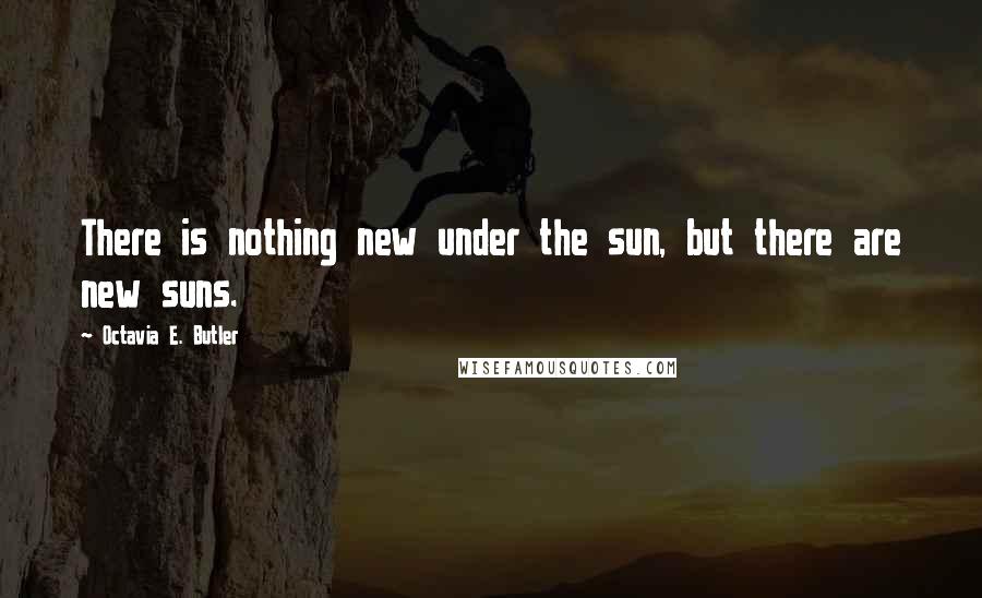 Octavia E. Butler Quotes: There is nothing new under the sun, but there are new suns.