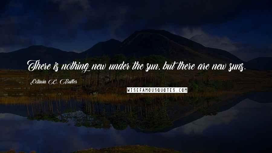 Octavia E. Butler Quotes: There is nothing new under the sun, but there are new suns.