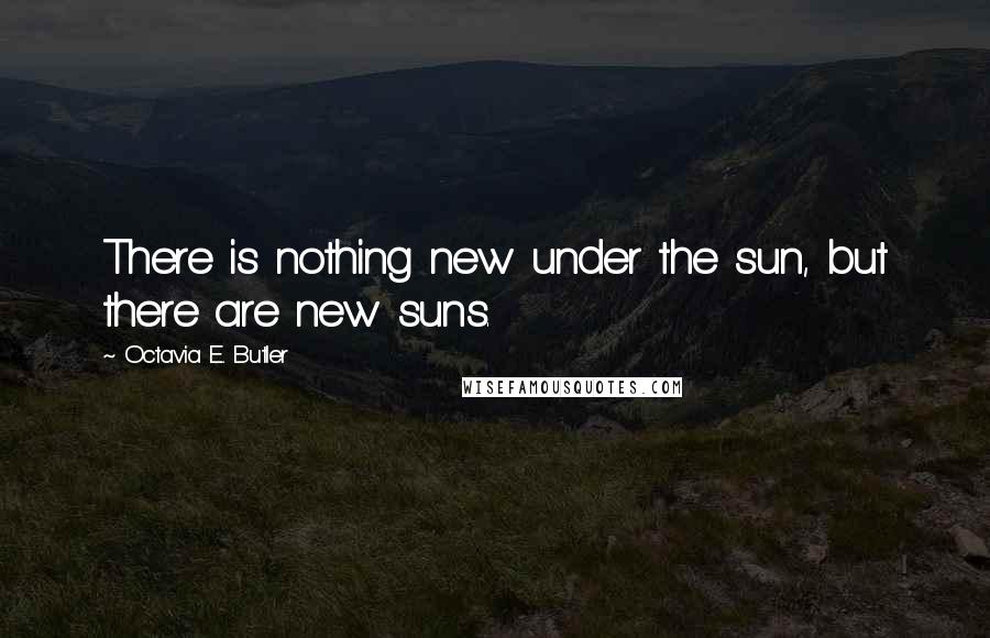 Octavia E. Butler Quotes: There is nothing new under the sun, but there are new suns.