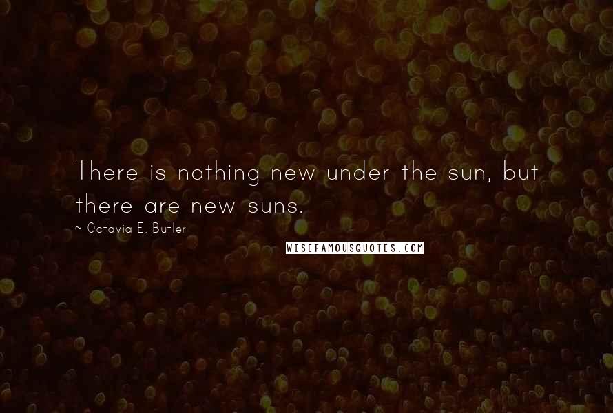 Octavia E. Butler Quotes: There is nothing new under the sun, but there are new suns.