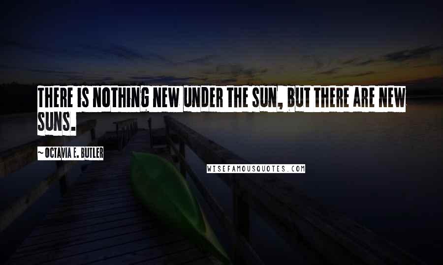 Octavia E. Butler Quotes: There is nothing new under the sun, but there are new suns.
