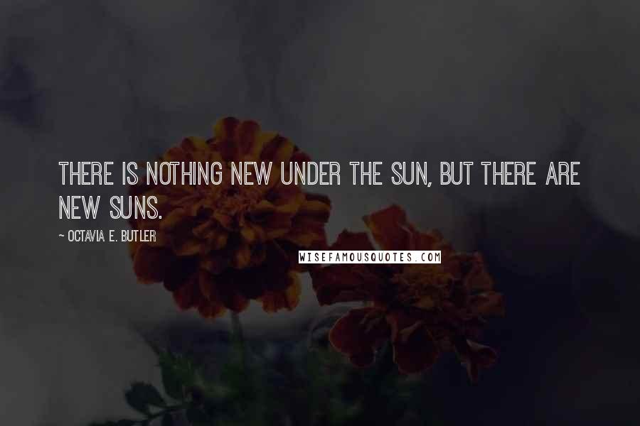 Octavia E. Butler Quotes: There is nothing new under the sun, but there are new suns.