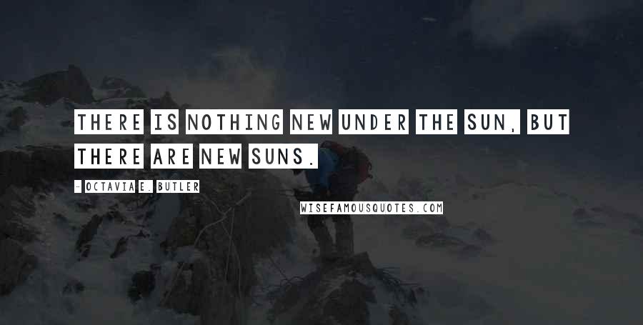 Octavia E. Butler Quotes: There is nothing new under the sun, but there are new suns.