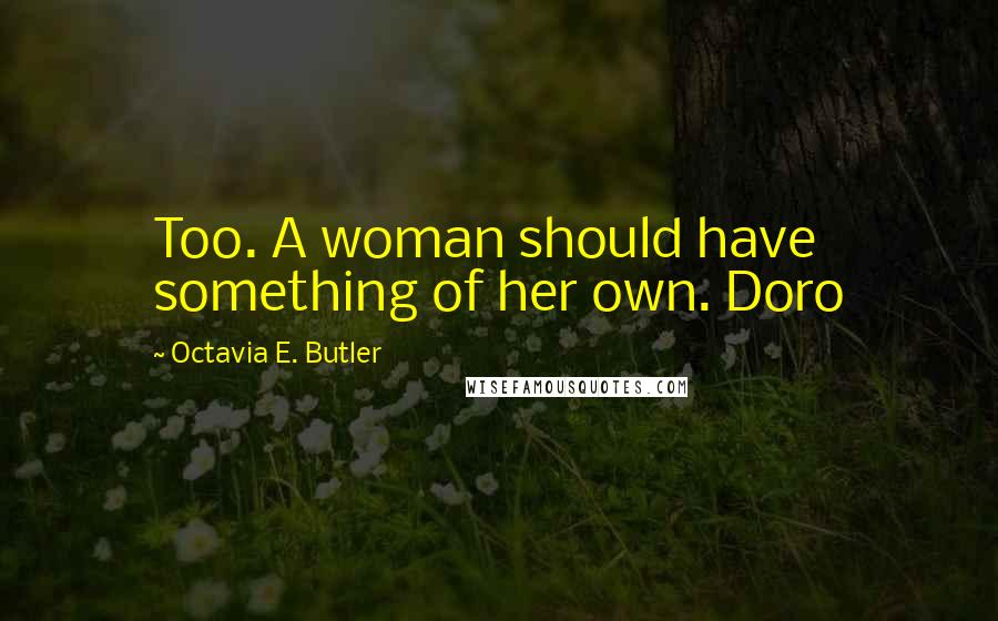 Octavia E. Butler Quotes: Too. A woman should have something of her own. Doro