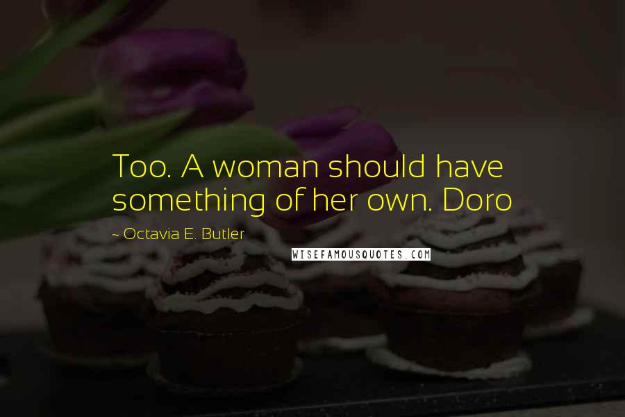 Octavia E. Butler Quotes: Too. A woman should have something of her own. Doro