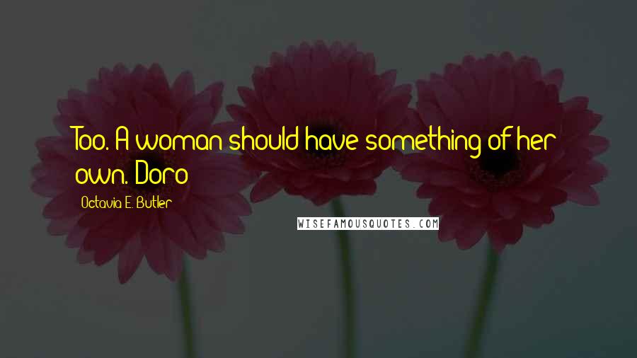 Octavia E. Butler Quotes: Too. A woman should have something of her own. Doro