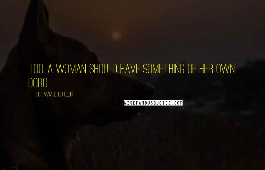 Octavia E. Butler Quotes: Too. A woman should have something of her own. Doro