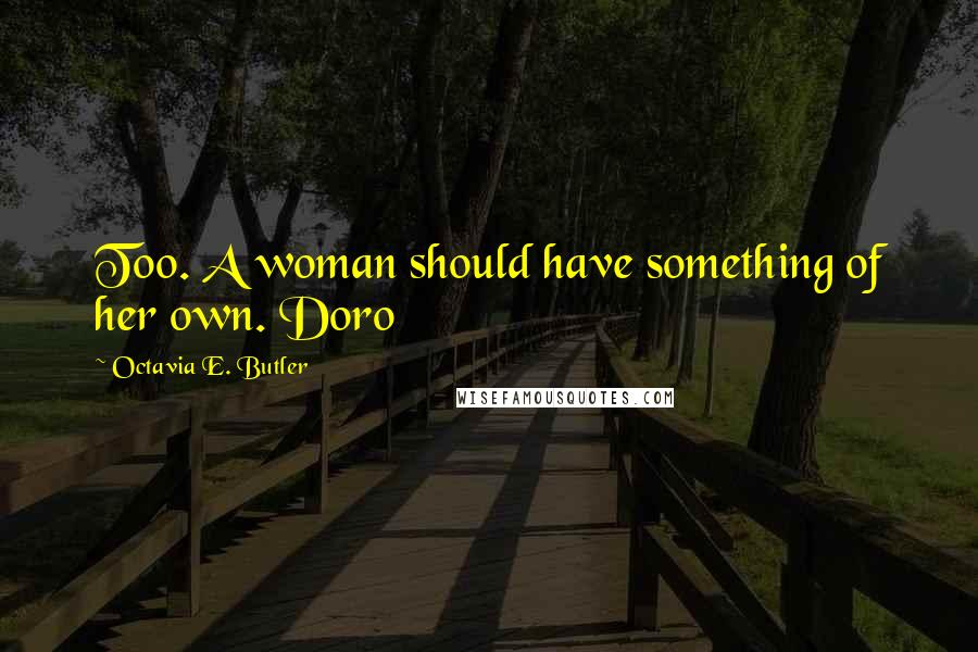 Octavia E. Butler Quotes: Too. A woman should have something of her own. Doro