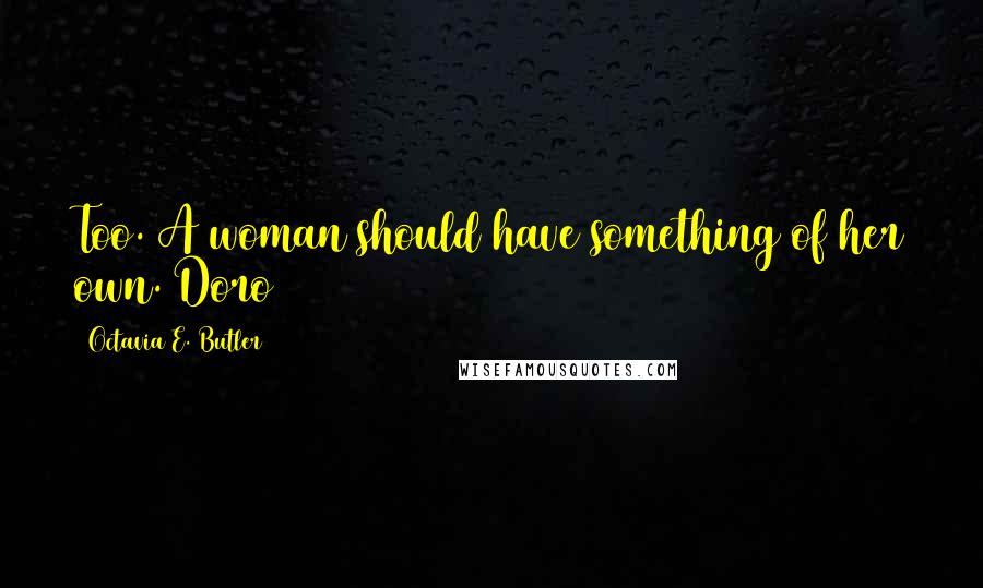 Octavia E. Butler Quotes: Too. A woman should have something of her own. Doro