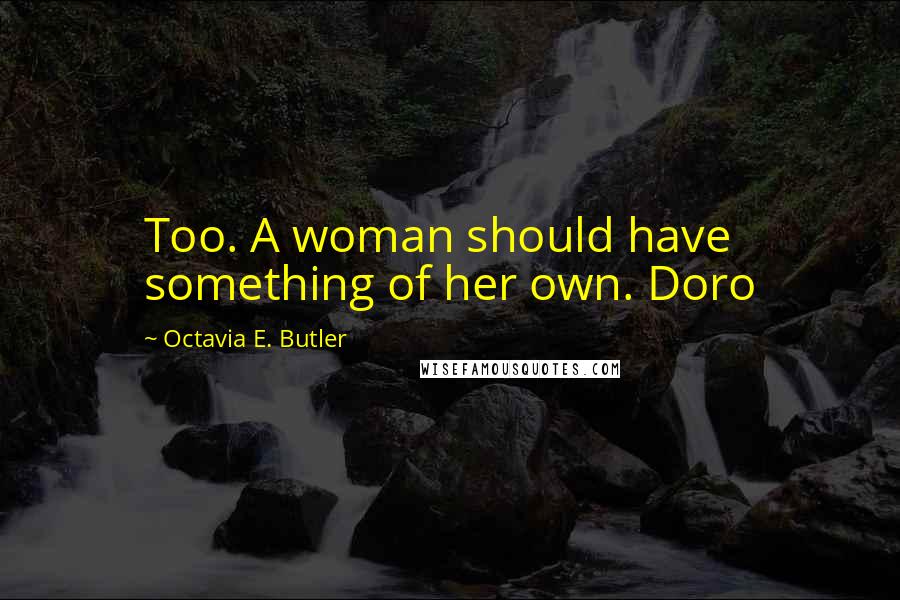 Octavia E. Butler Quotes: Too. A woman should have something of her own. Doro